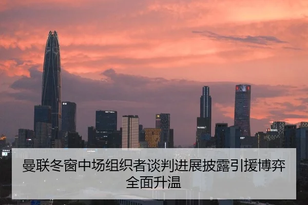 曼联冬窗中场组织者谈判进展披露引援博弈全面升温